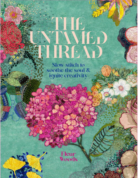 The Untamed Thread: Slow stitch to soothe the soul and ignite creativity - Fleur Woods